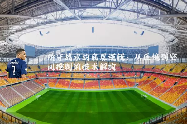 防守战术的底层逻辑：从压迫到空间控制的技术解构