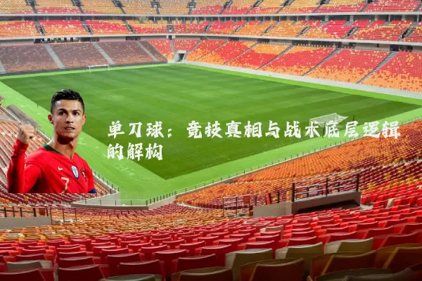 单刀球:竞技真相与战术底层逻辑的解构