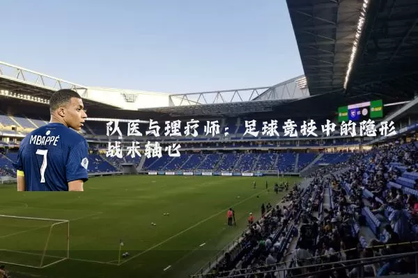 队医与理疗师:足球竞技中的隐形战术轴心