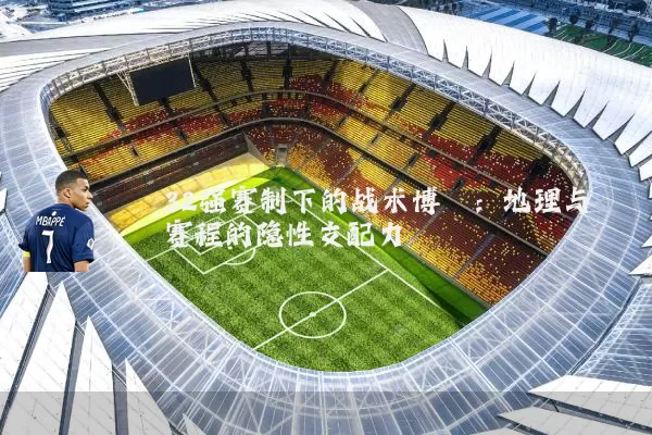 32强赛制下的战术博弈:地理与赛程的隐性支配力