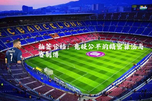 抽签分档:竞技公平的精密算法与赛制博弈