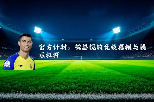 官方计时:被忽视的竞技真相与战术杠杆