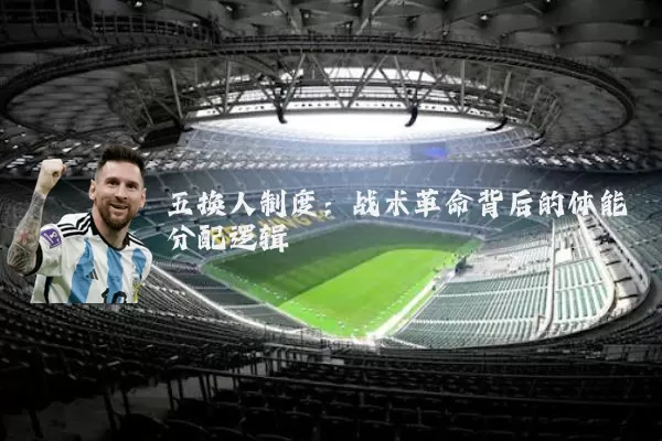 五换人制度:战术革命背后的体能分配逻辑