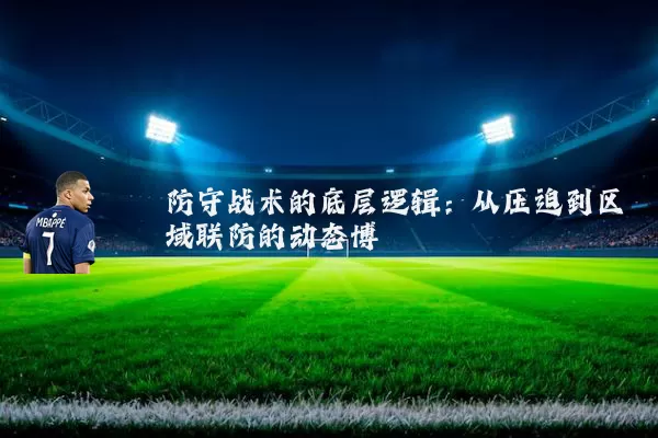 防守战术的底层逻辑:从压迫到区域联防的动态博弈