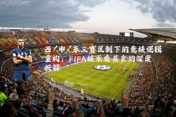 西/中/东三赛区制下的竞技逻辑重构:FIFA技术委员会的深度拆解