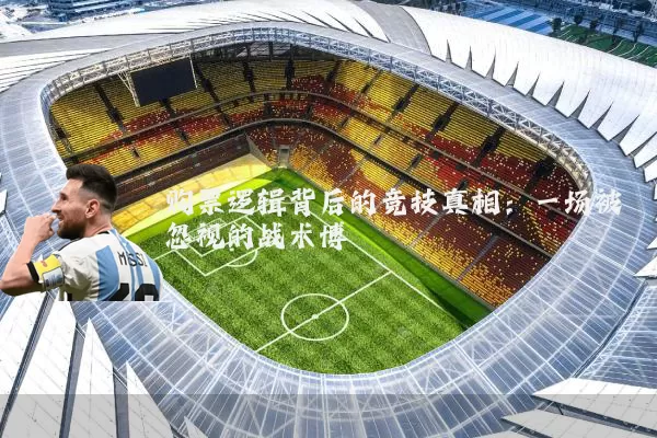 购票逻辑背后的竞技真相:一场被忽视的战术博弈