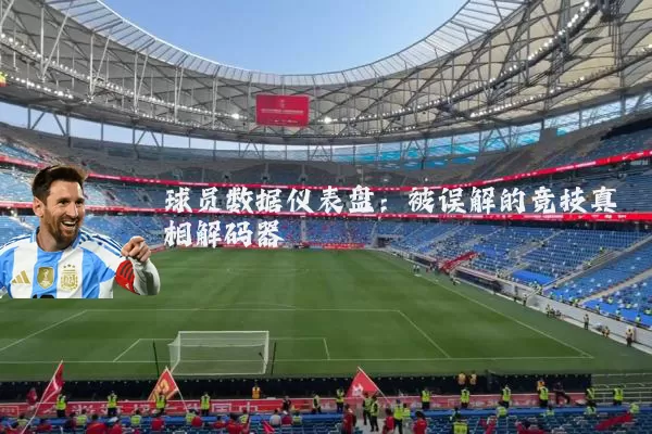 球员数据仪表盘:被误解的竞技真相解码器