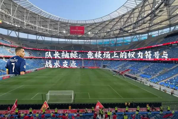 队长袖标:竞技场上的权力符号与战术支点