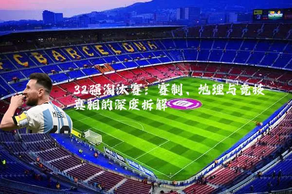 32强淘汰赛:赛制、地理与竞技真相的深度拆解