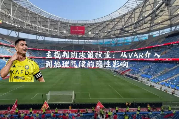主裁判的决策权重：从VAR介入到地理气候的隐性影响