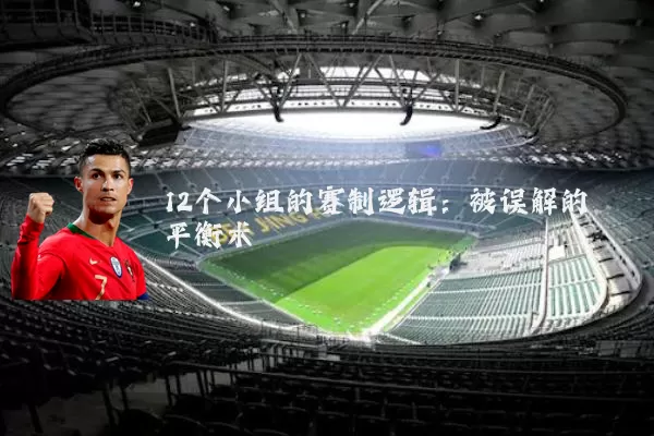 12个小组的赛制逻辑:被误解的平衡术