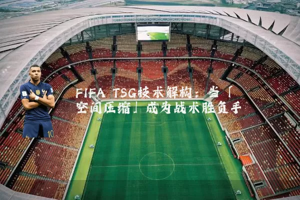 FIFA TSG技术解构:当「空间压缩」成为战术胜负手