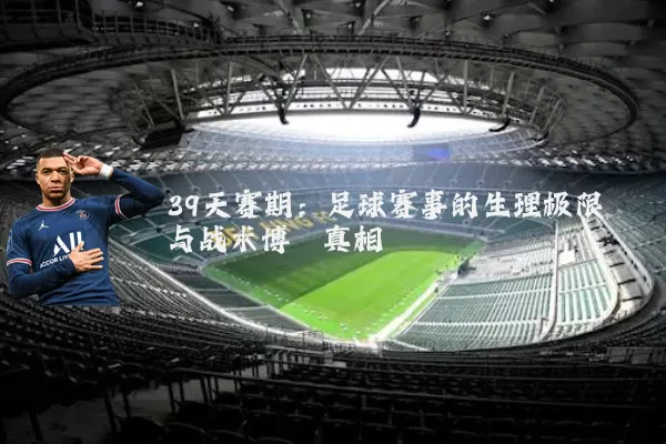 39天赛期:足球赛事的生理极限与战术博弈真相